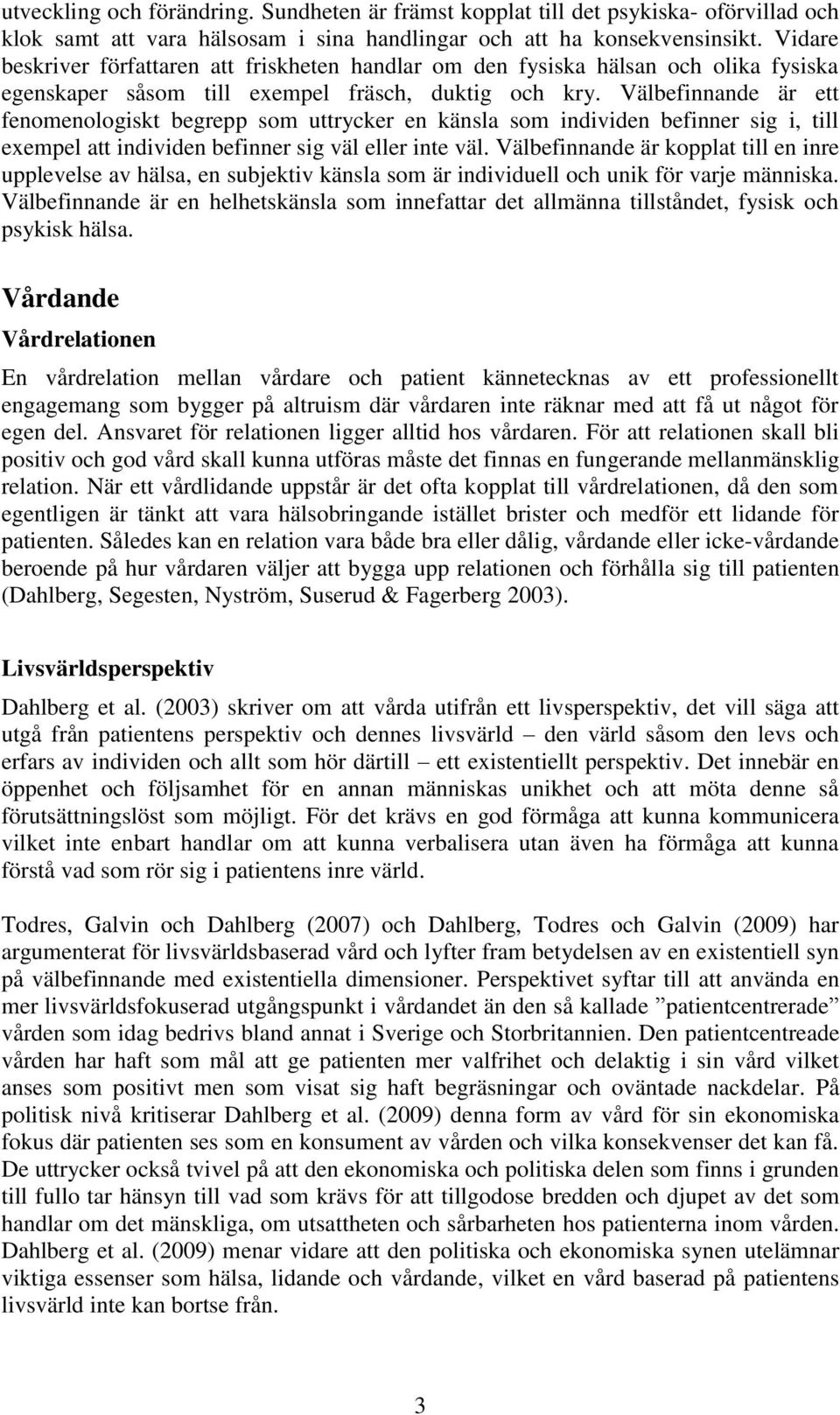 Välbefinnande är ett fenomenologiskt begrepp som uttrycker en känsla som individen befinner sig i, till exempel att individen befinner sig väl eller inte väl.