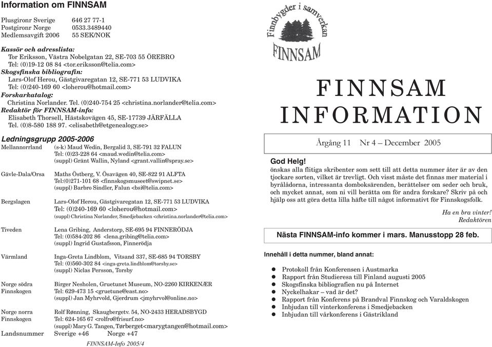 com> Skogsfinska bibliografin: Lars-Olof Herou, Gästgivaregatan 12, SE-771 53 LUDVIKA Tel: (0)240-169 60 <loherou@hotmail.com> Forskarkatalog: Christina Norlander. Tel. (0)240-754 25 <christina.