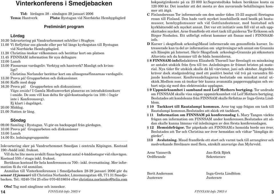 45 FINNSAM information för nya deltagare 12.00 Lunch 13.00 Finnarnas vardagsliv. Verktyg och hantverk? Manligt och kvinnligt? Christina Norlander berättar kort om allmogens/finnarnas vardagsliv. 13.30 Prova på!