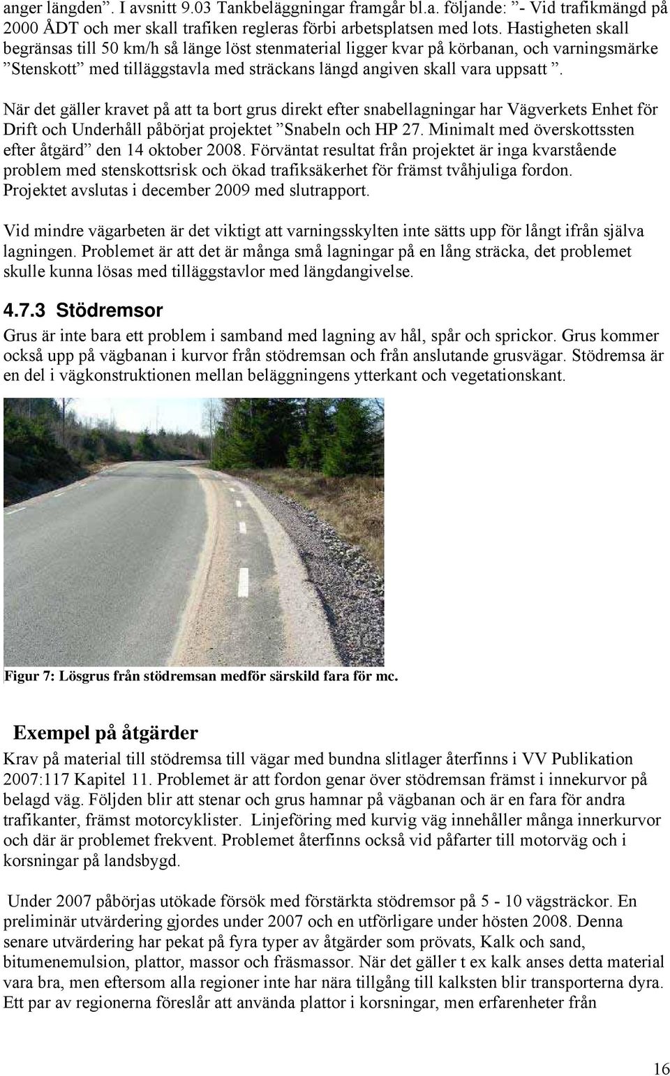 När det gäller kravet på att ta bort grus direkt efter snabellagningar har Vägverkets Enhet för Drift och Underhåll påbörjat projektet Snabeln och HP 27.