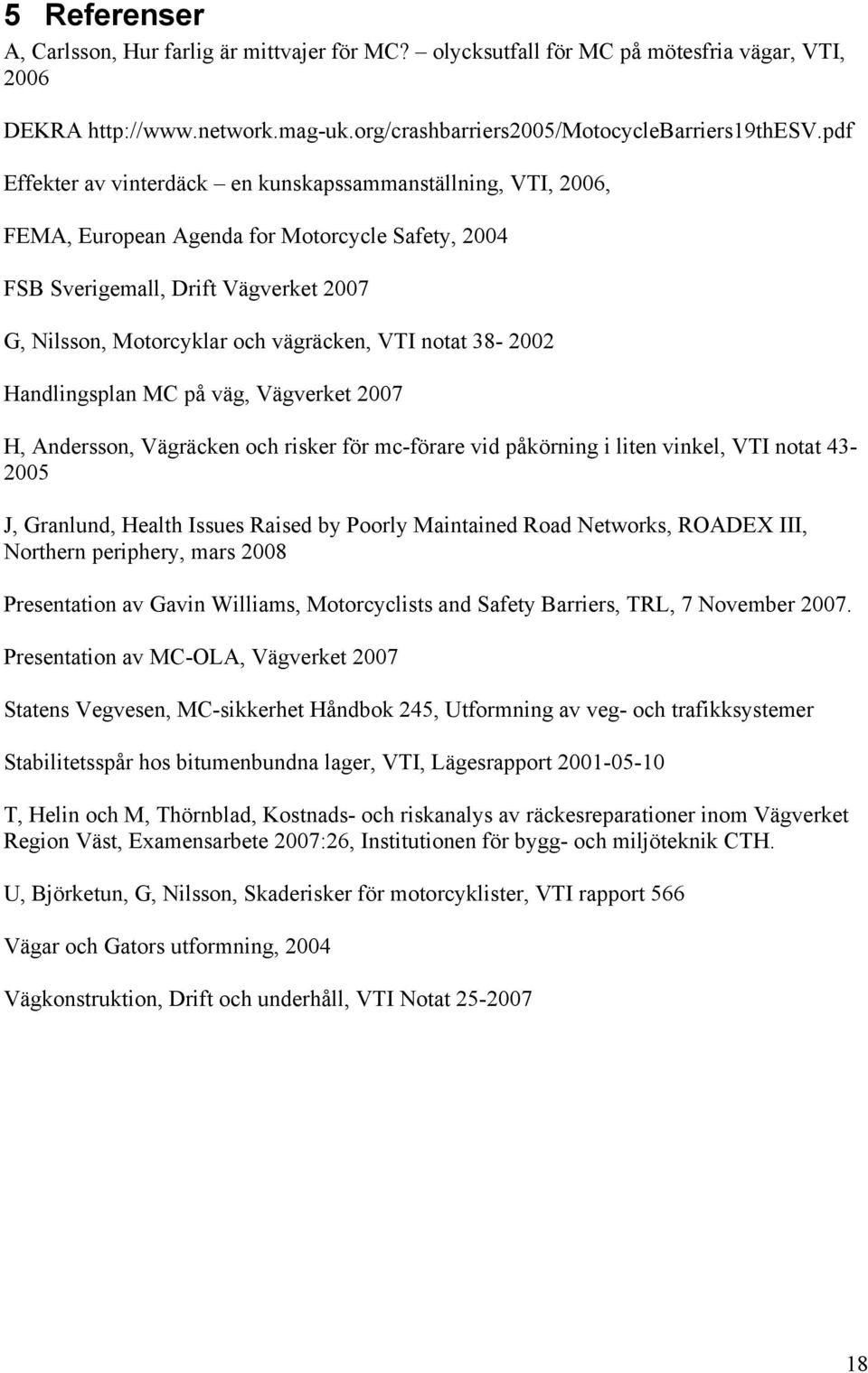 notat 38-2002 Handlingsplan MC på väg, Vägverket 2007 H, Andersson, Vägräcken och risker för mc-förare vid påkörning i liten vinkel, VTI notat 43-2005 J, Granlund, Health Issues Raised by Poorly