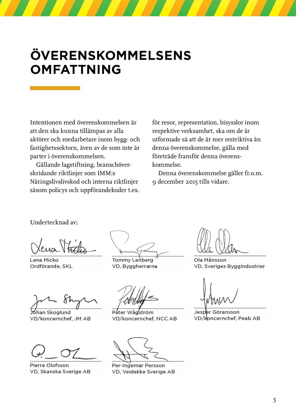 för resor, representation, bisysslor inom respektive verksamhet, ska om de är utformade så att de är mer restriktiva än denna överenskommelse, gälla med företräde framför denna överenskommelse.