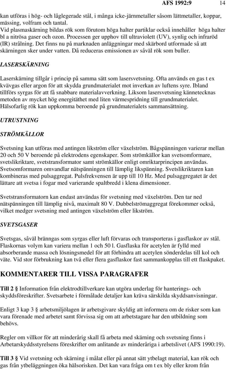 Processen ger upphov till ultraviolett (UV), synlig och infraröd (IR) strålning. Det finns nu på marknaden anläggningar med skärbord utformade så att skärningen sker under vatten.