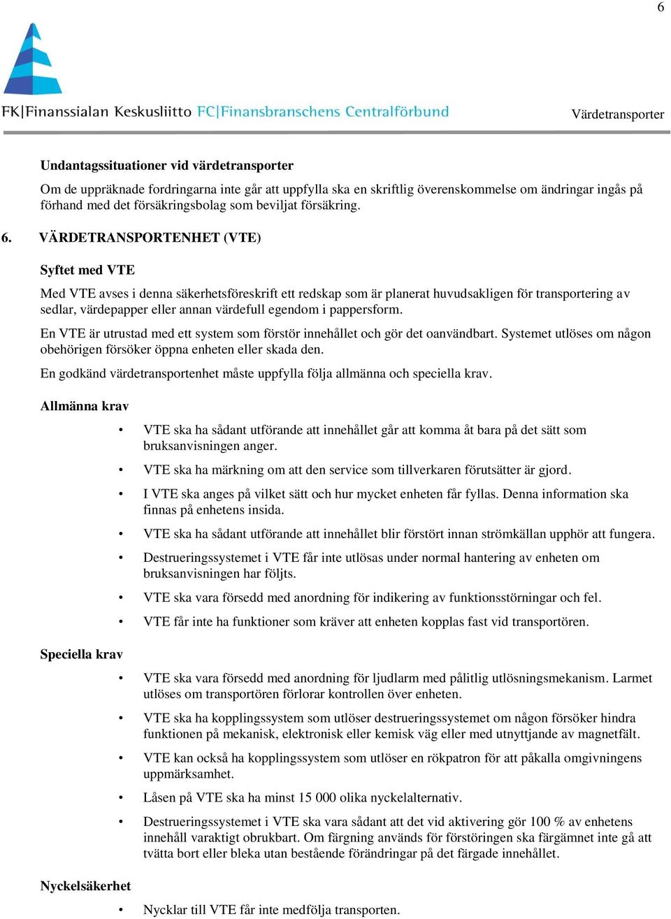 VÄRDETRANSPORTENHET (VTE) Syftet med VTE Med VTE avses i denna säkerhetsföreskrift ett redskap som är planerat huvudsakligen för transportering av sedlar, värdepapper eller annan värdefull egendom i