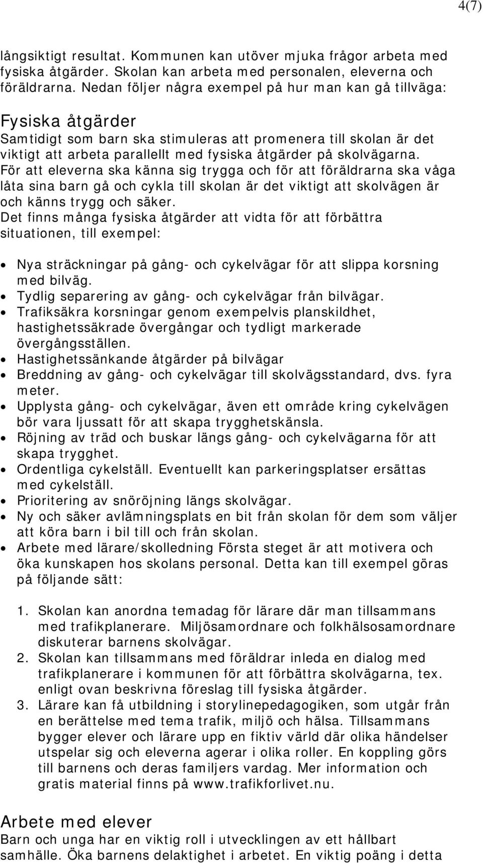 skolvägarna. För att eleverna ska känna sig trygga och för att föräldrarna ska våga låta sina barn gå och cykla till skolan är det viktigt att skolvägen är och känns trygg och säker.