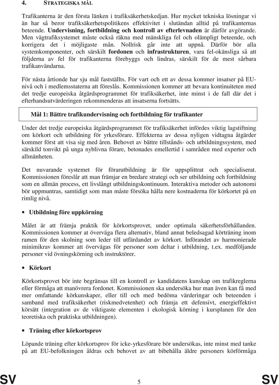 Undervisning, fortbildning och kontroll av efterlevnaden är därför avgörande. Men vägtrafiksystemet måste också räkna med mänskliga fel och olämpligt beteende, och korrigera det i möjligaste mån.