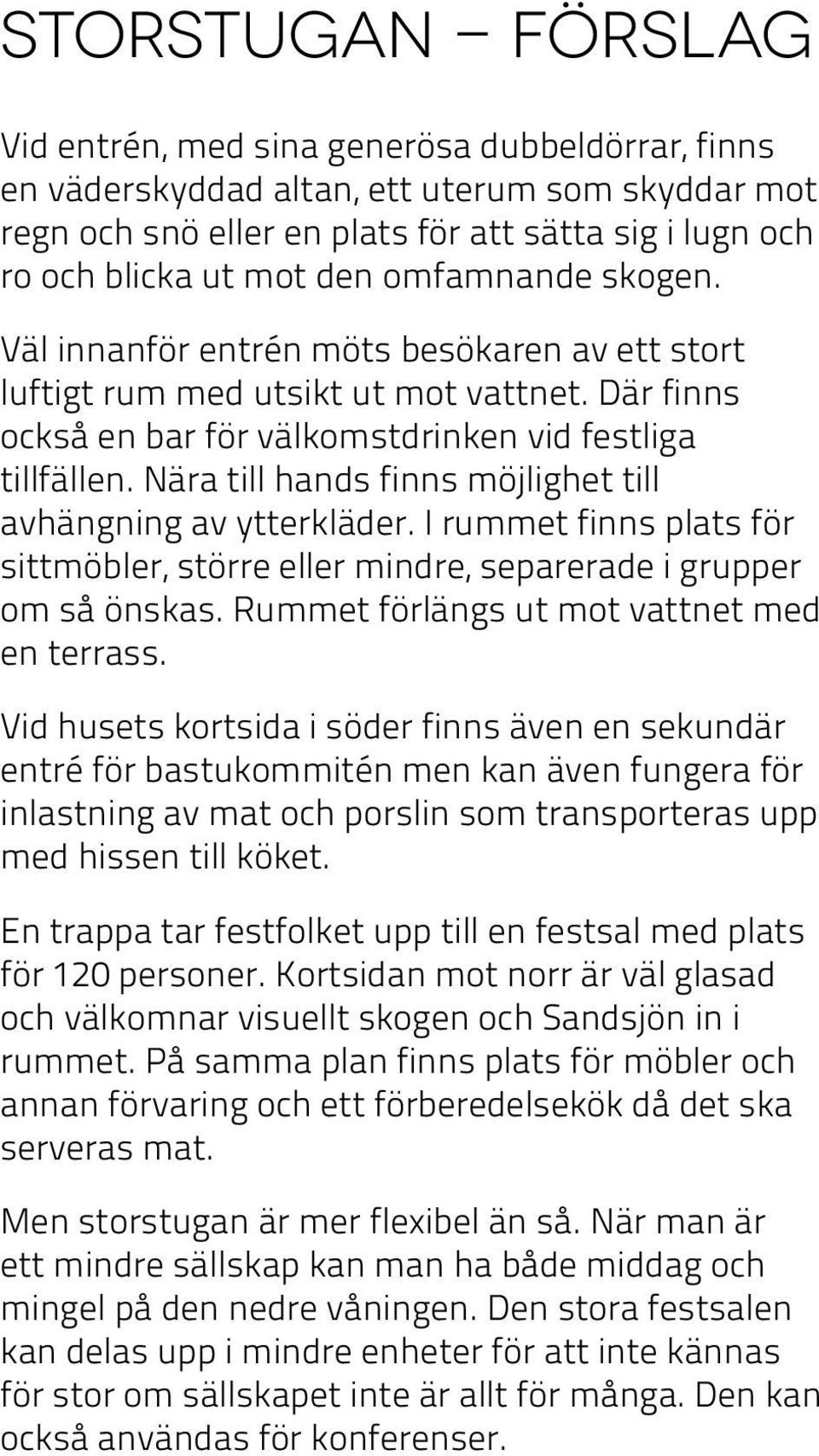 Nära till hands finns möjlighet till avhängning av ytterkläder. I rummet finns plats för sittmöbler, större eller mindre, separerade i grupper om så önskas.