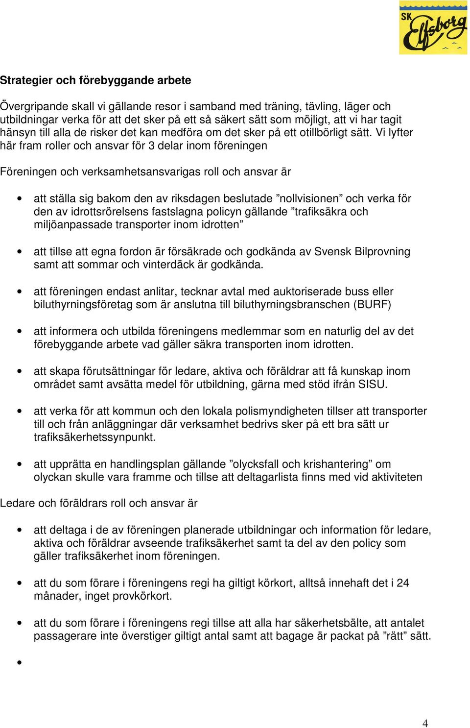 Vi lyfter här fram roller och ansvar för 3 delar inom föreningen Föreningen och verksamhetsansvarigas roll och ansvar är att ställa sig bakom den av riksdagen beslutade nollvisionen och verka för den