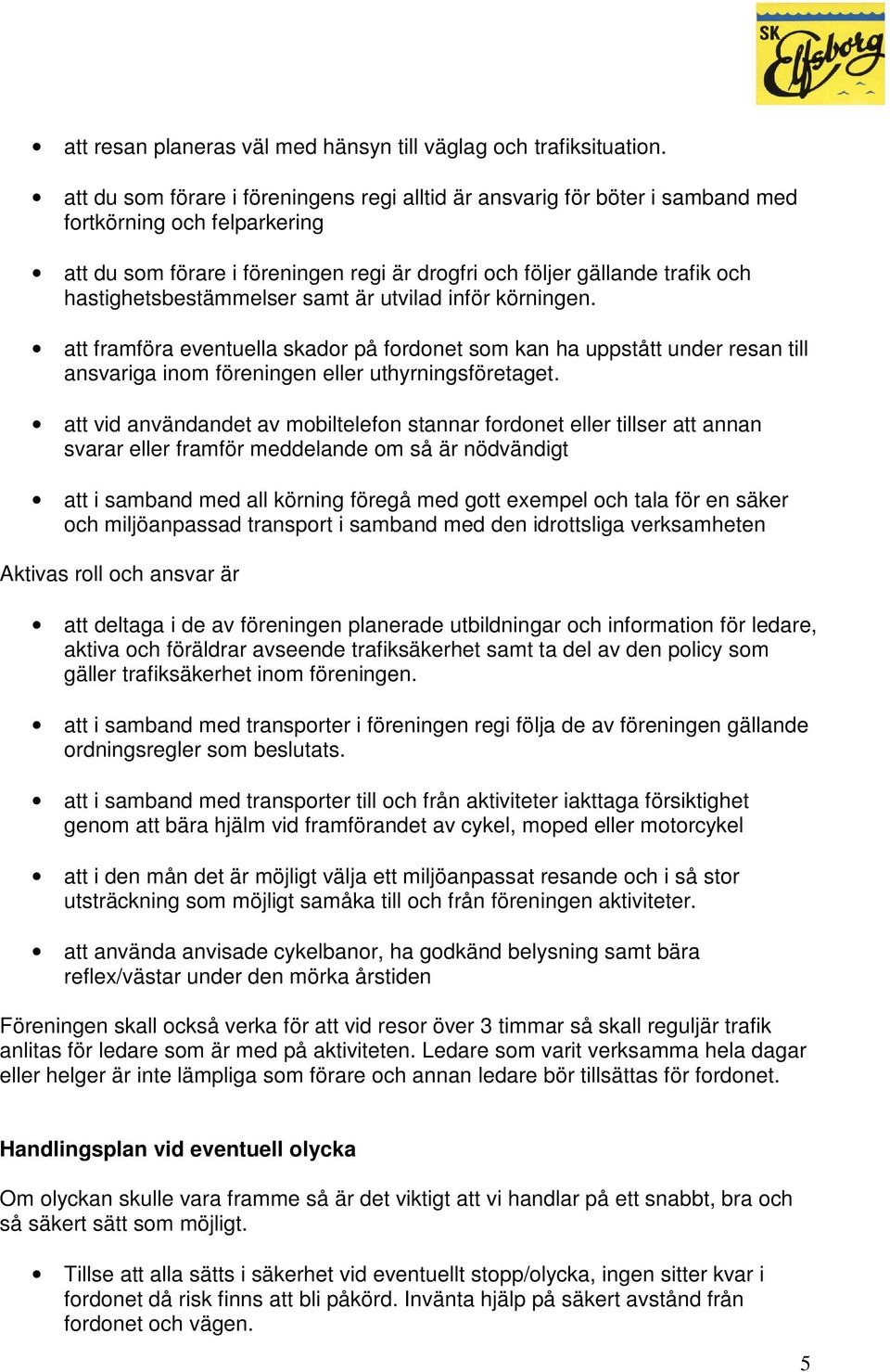 hastighetsbestämmelser samt är utvilad inför körningen. att framföra eventuella skador på fordonet som kan ha uppstått under resan till ansvariga inom föreningen eller uthyrningsföretaget.