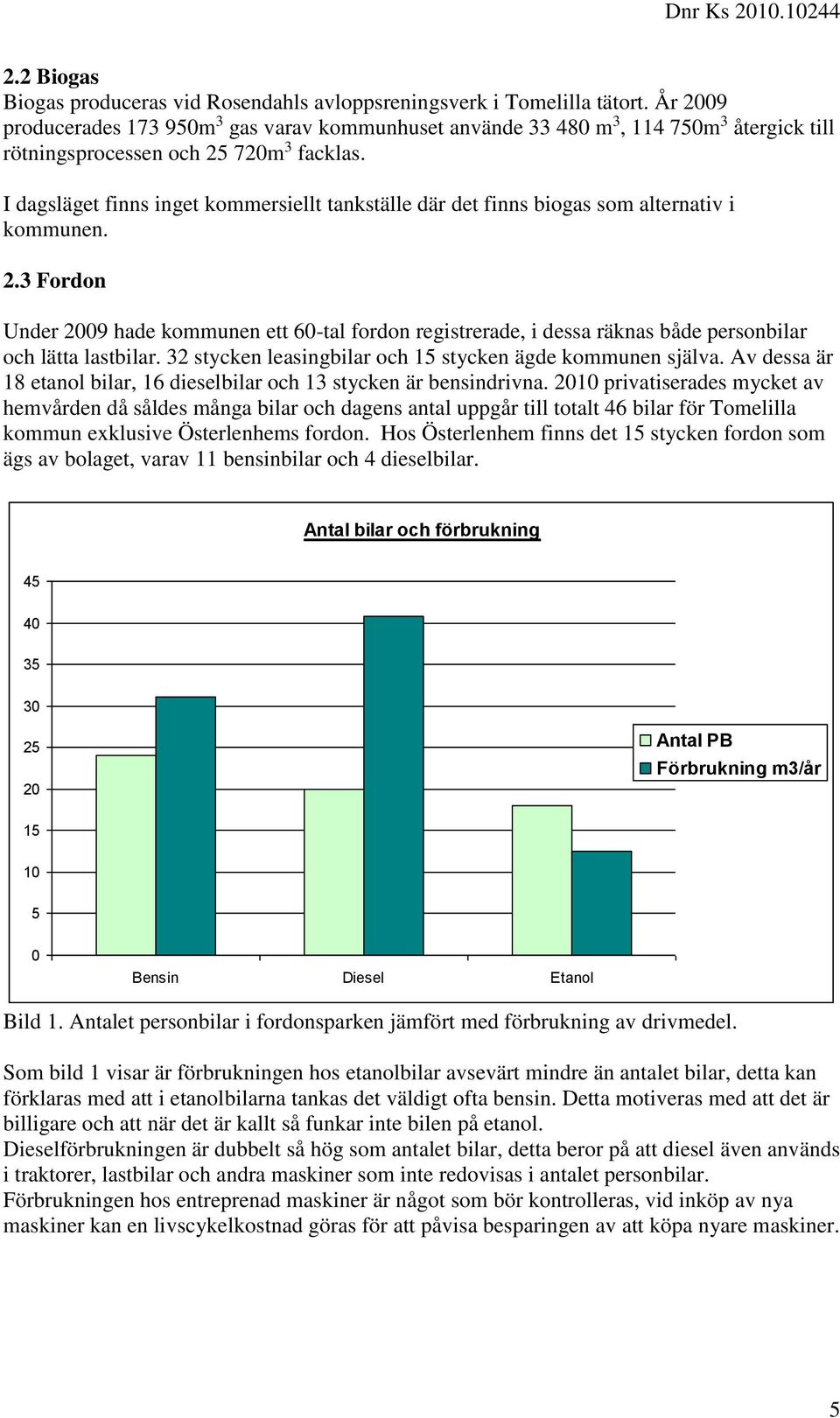 I dagsläget finns inget kommersiellt tankställe där det finns biogas som alternativ i kommunen. 2.