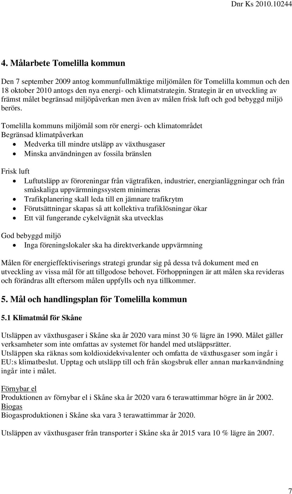 Tomelilla kommuns miljömål som rör energi- och klimatområdet Begränsad klimatpåverkan Medverka till mindre utsläpp av växthusgaser Minska användningen av fossila bränslen Frisk luft Luftutsläpp av