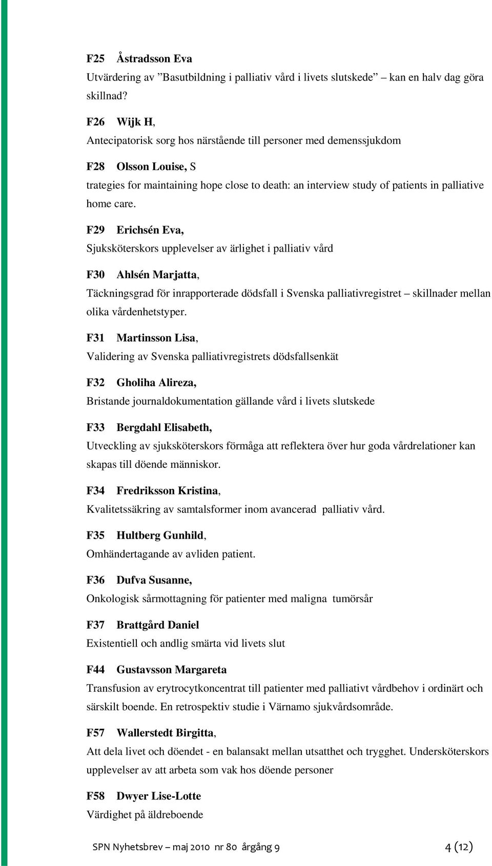 care. F29 Erichsén Eva, Sjuksköterskors upplevelser av ärlighet i palliativ vård F30 Ahlsén Marjatta, Täckningsgrad för inrapporterade dödsfall i Svenska palliativregistret skillnader mellan olika