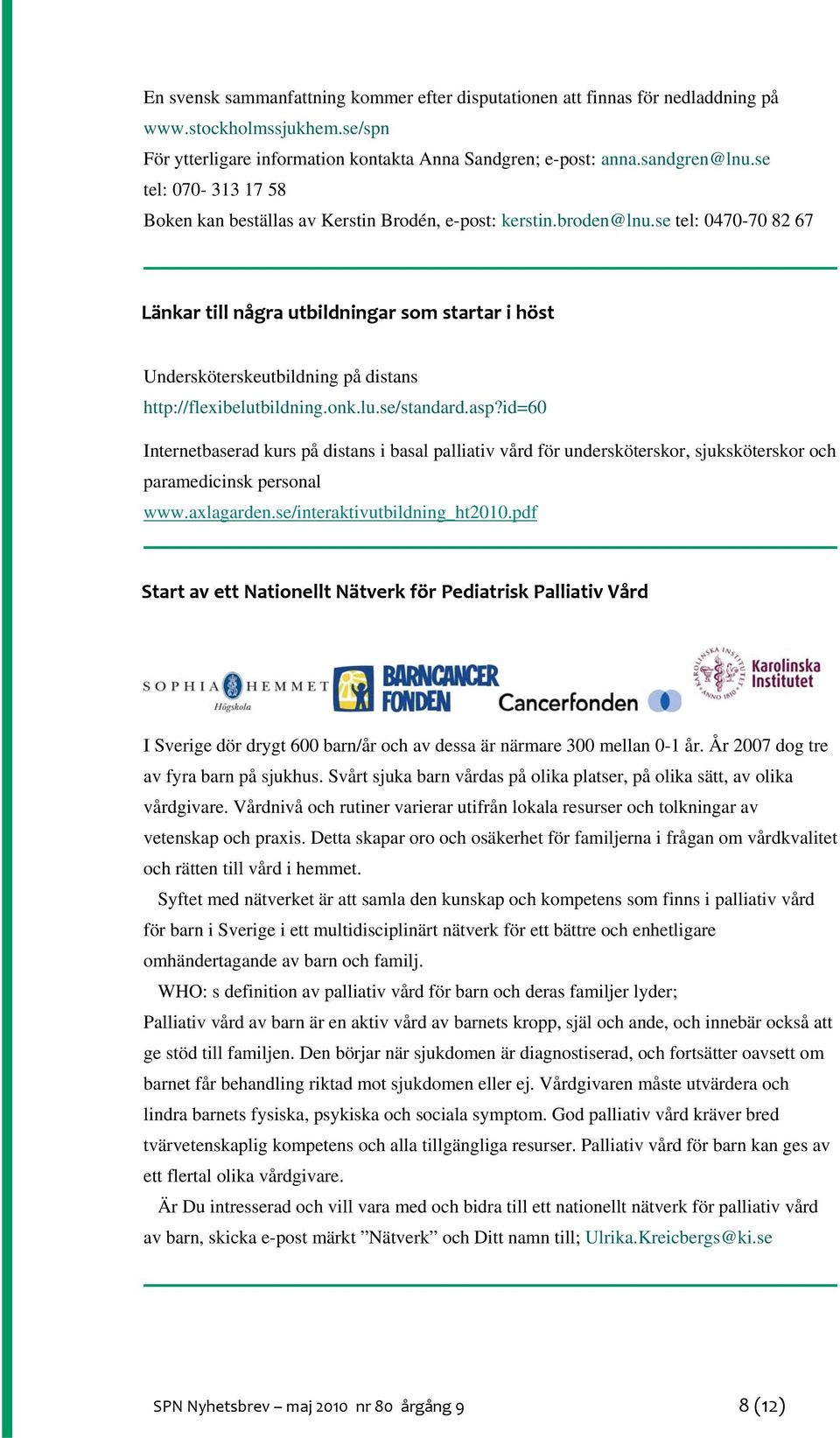 se tel: 0470-70 82 67 Länkar till några utbildningar som startar i höst Undersköterskeutbildning på distans http://flexibelutbildning.onk.lu.se/standard.asp?