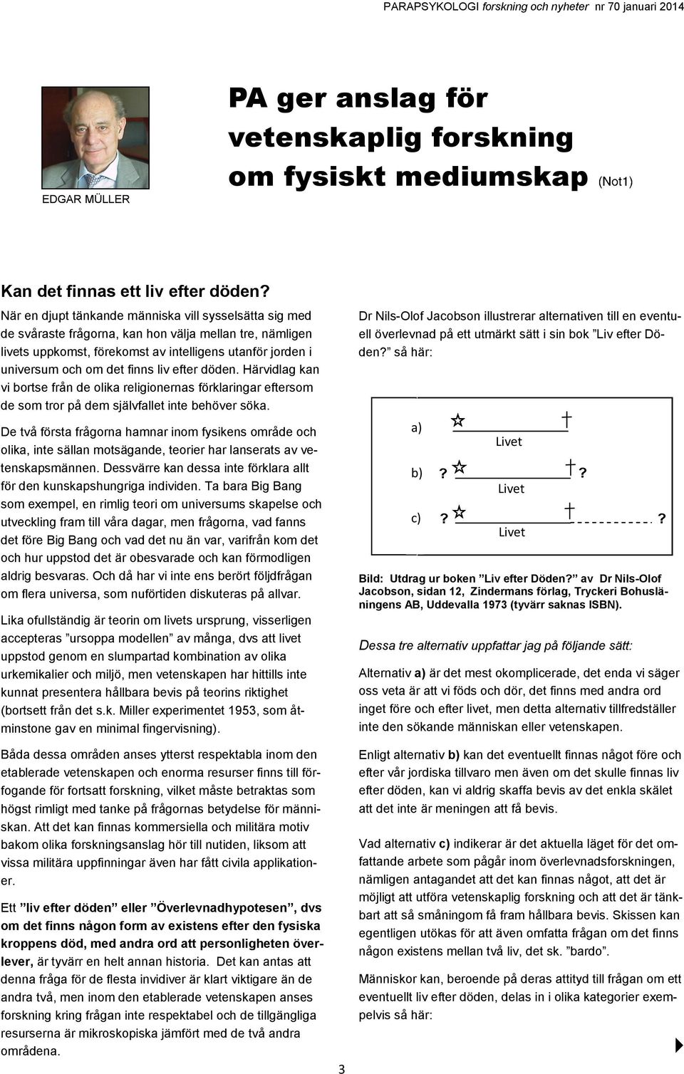 liv efter döden. Härvidlag kan vi bortse från de olika religionernas förklaringar eftersom de som tror på dem självfallet inte behöver söka.