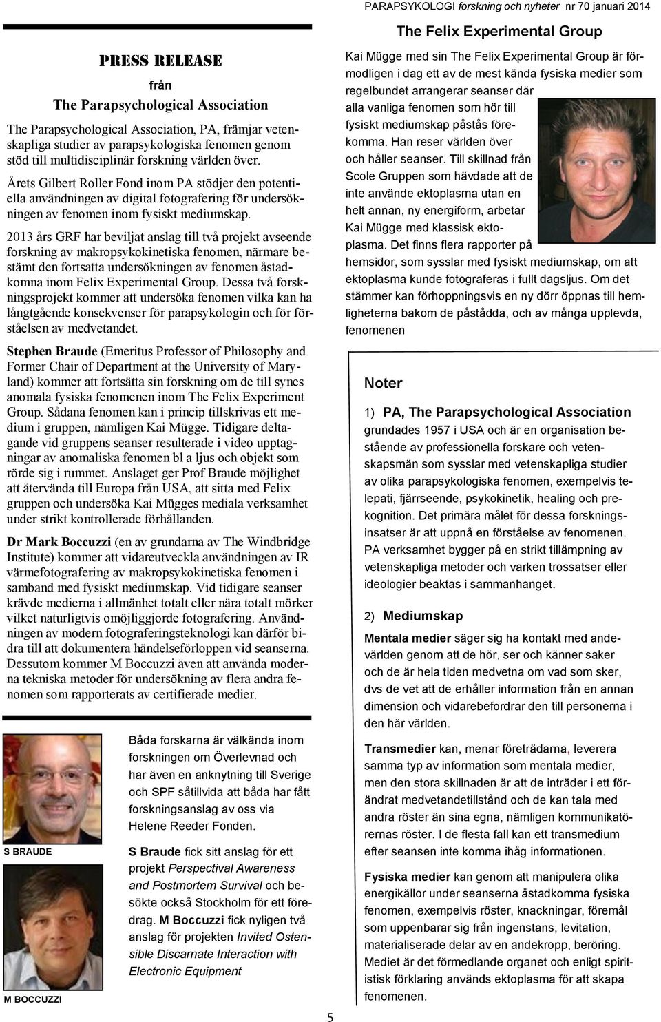 2013 års GRF har beviljat anslag till två projekt avseende forskning av makropsykokinetiska fenomen, närmare bestämt den fortsatta undersökningen av fenomen åstadkomna inom Felix Experimental Group.