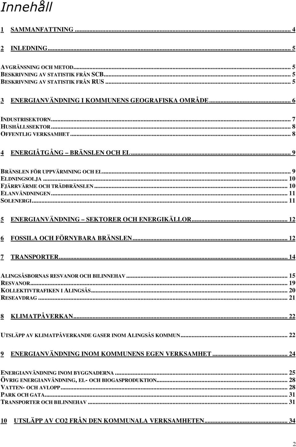 .. 9 ELDNINGSOLJA... 10 FJÄRRVÄRME OCH TRÄDBRÄNSLEN... 10 ELANVÄNDNINGEN... 11 SOLENERGI... 11 5 ENERGIANVÄNDNING SEKTORER OCH ENERGIKÄLLOR... 12 6 FOSSILA OCH FÖRNYBARA BRÄNSLEN... 12 7 TRANSPORTER.