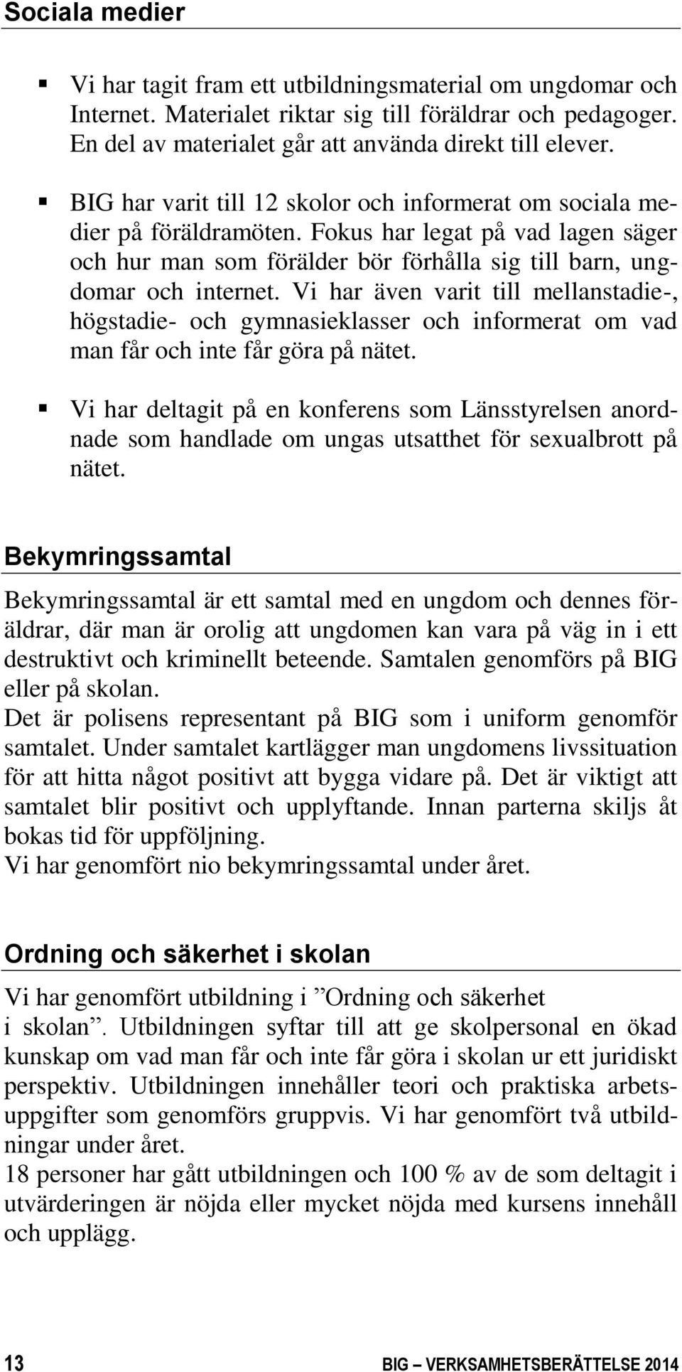 Vi har även varit till mellanstadie-, högstadie- och gymnasieklasser och informerat om vad man får och inte får göra på nätet.