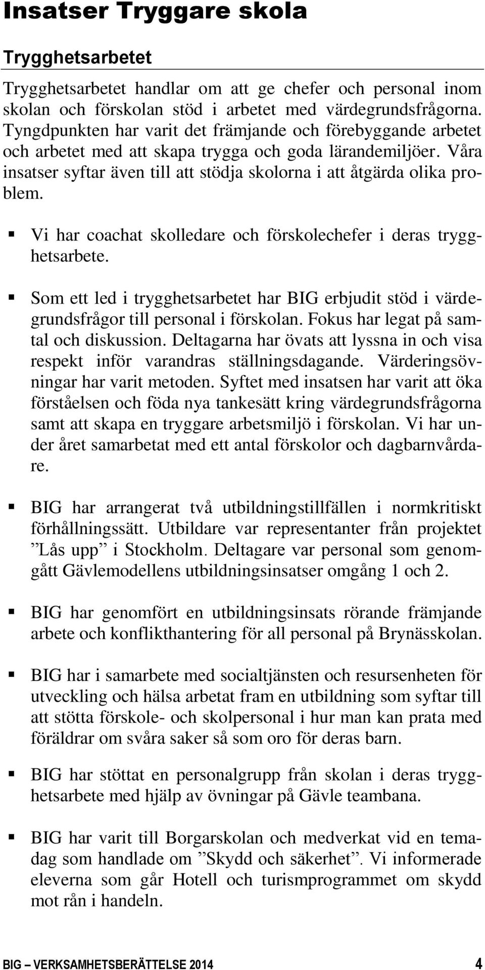 Vi har coachat skolledare och förskolechefer i deras trygghetsarbete. Som ett led i trygghetsarbetet har BIG erbjudit stöd i värdegrundsfrågor till personal i förskolan.