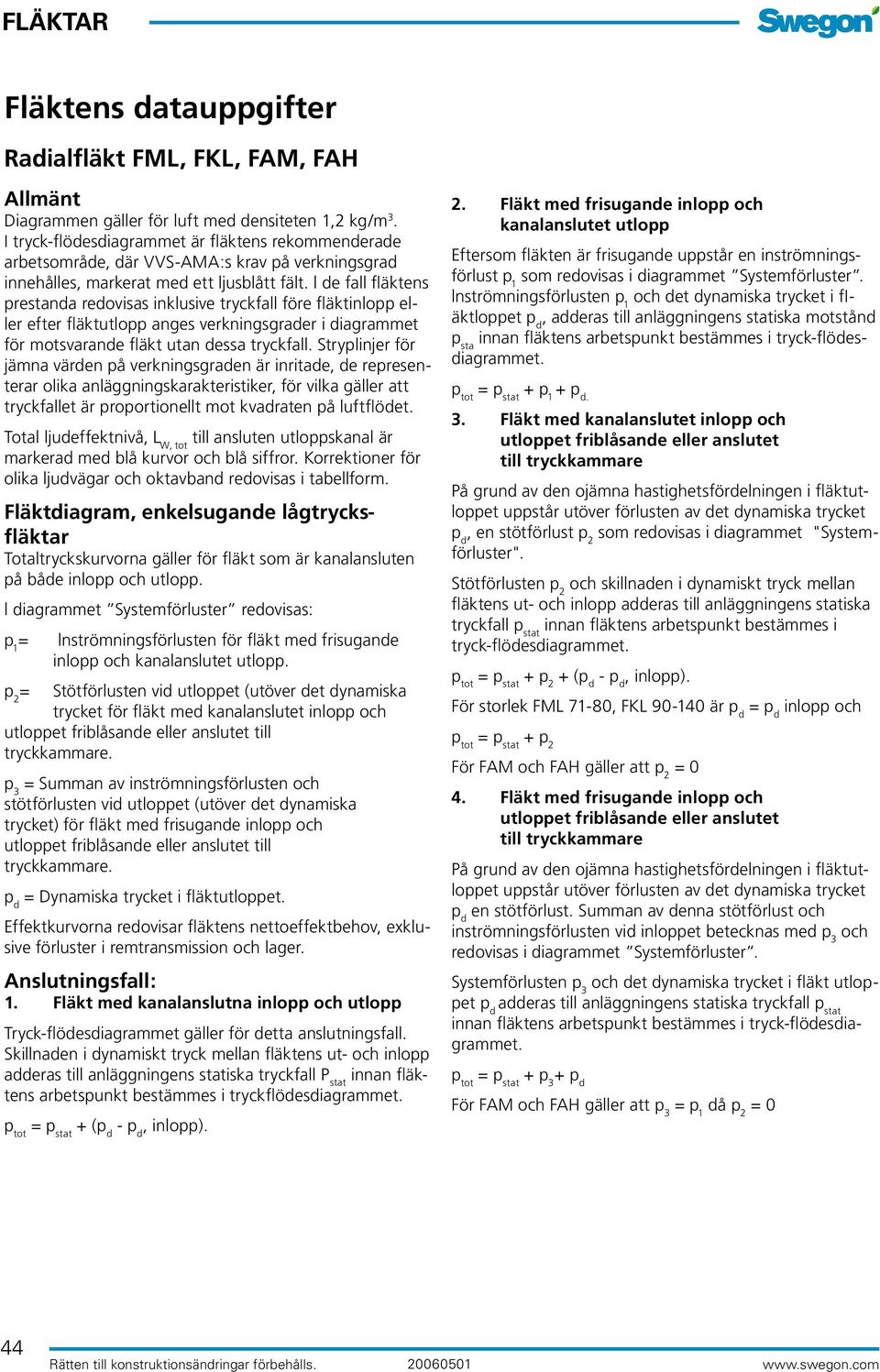 l de fall fläktens prestanda redovisas inklusive tryckfall före fläktinlopp eller efter fläktutlopp anges verkningsgrader i diagrammet för motsvarande fläkt utan dessa tryckfall.