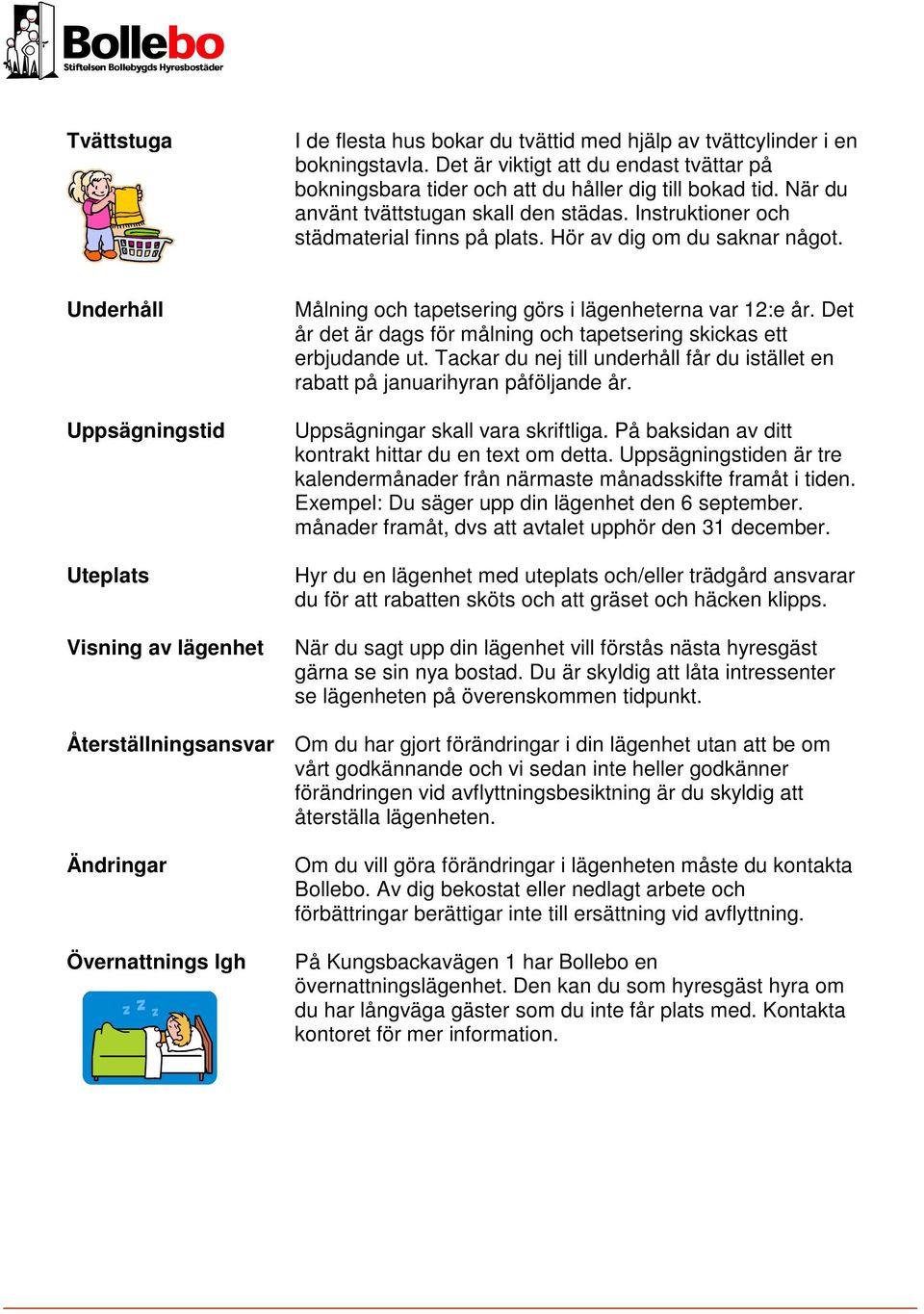 Underhåll Uppsägningstid Uteplats Visning av lägenhet Målning och tapetsering görs i lägenheterna var 12:e år. Det år det är dags för målning och tapetsering skickas ett erbjudande ut.