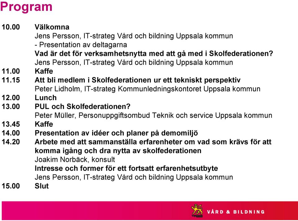 15 Att bli medlem i Skolfederationen ur ett tekniskt perspektiv Peter Lidholm, IT-strateg Kommunledningskontoret Uppsala kommun 12.00 Lunch 13.00 PUL och Skolfederationen?