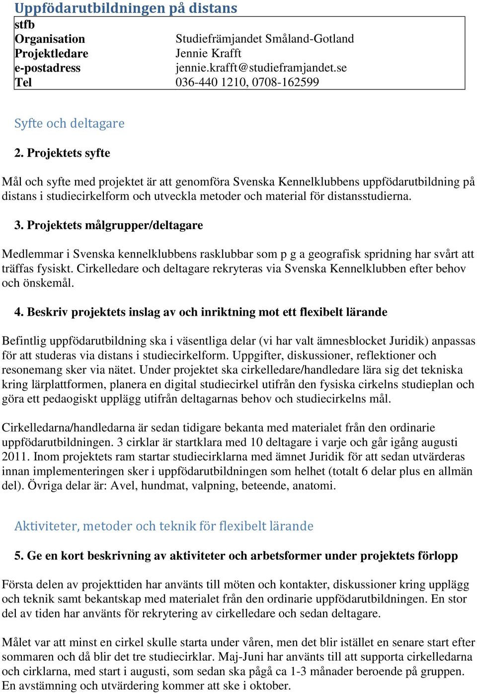 Projektets syfte Mål och syfte med projektet är att genomföra Svenska Kennelklubbens uppfödarutbildning på distans i studiecirkelform och utveckla metoder och material för distansstudierna. 3.