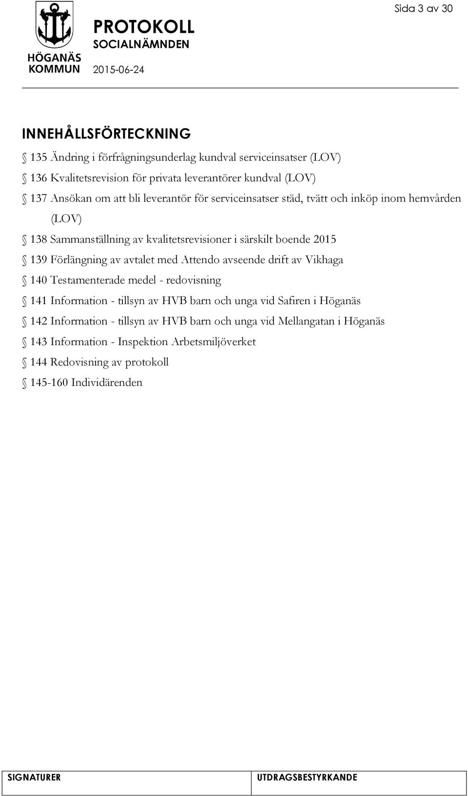 Förlängning av avtalet med Attendo avseende drift av Vikhaga 140 Testamenterade medel - redovisning 141 Information - tillsyn av HVB barn och unga vid Safiren i