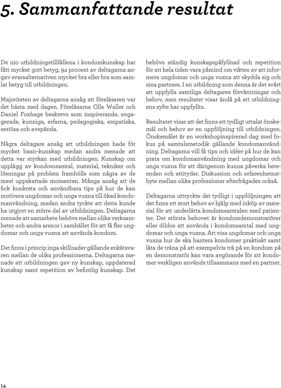 Föreläsarna Olle Waller och Daniel Foxhage beskrevs som inspirerande, engagerade, kunniga, erfarna, pedagogiska, empatiska, seriösa och avspända.