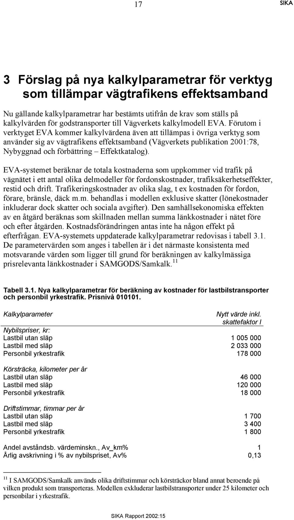 Förutom i verktyget EVA kommer kalkylvärdena även att tillämpas i övriga verktyg som använder sig av vägtrafikens effektsamband (Vägverkets publikation 2001:78, Nybyggnad och förbättring