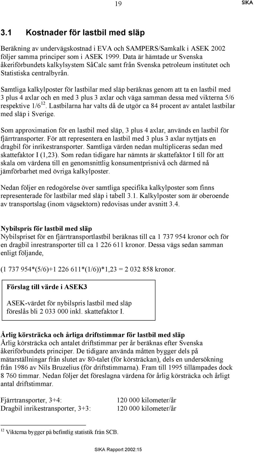 Samtliga kalkylposter för lastbilar med släp beräknas genom att ta en lastbil med 3 plus 4 axlar och en med 3 plus 3 axlar och väga samman dessa med vikterna 5/6 respektive 1/6 12.