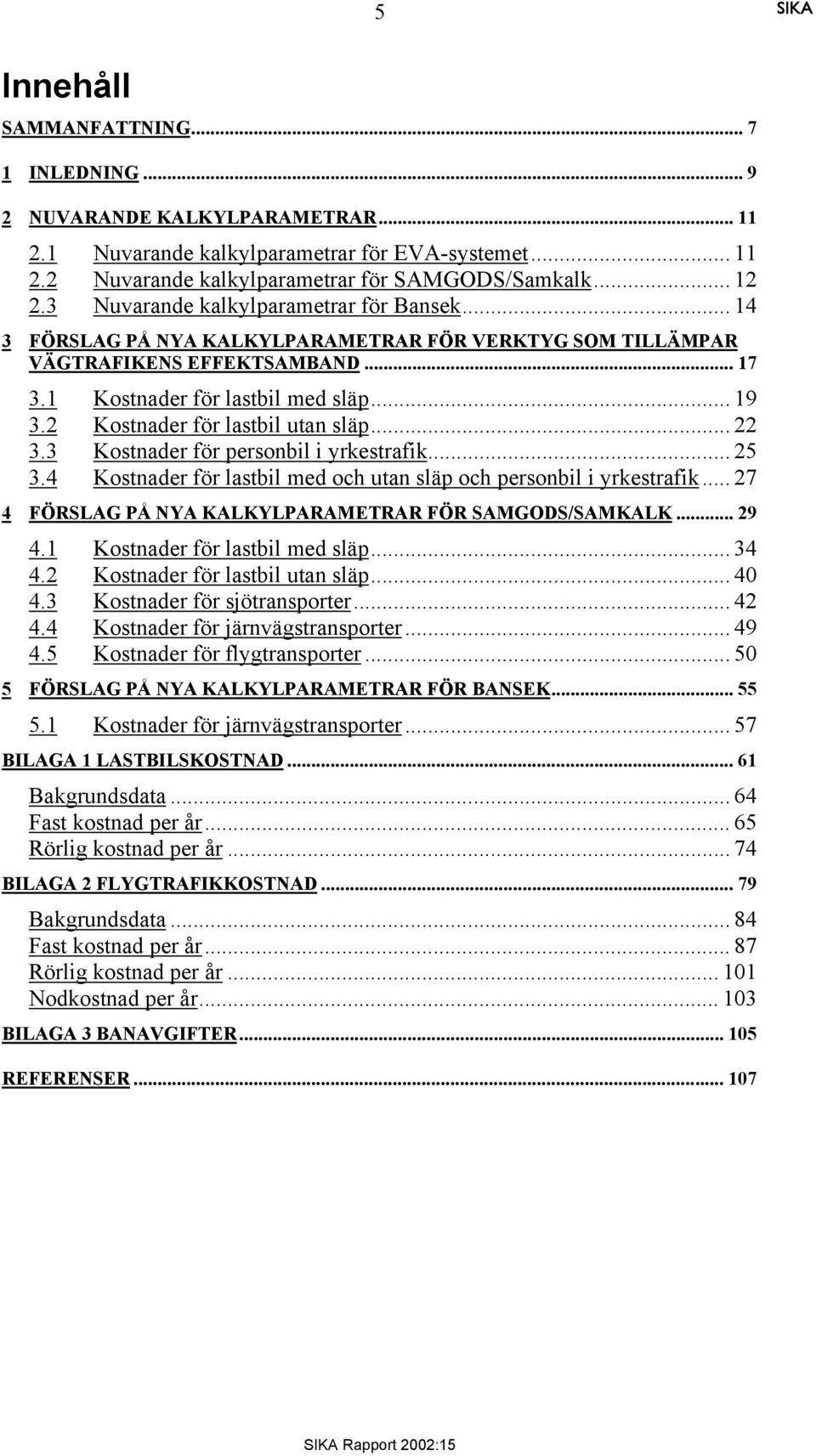 2 Kostnader för lastbil utan släp... 22 3.3 Kostnader för personbil i yrkestrafik... 25 3.4 Kostnader för lastbil med och utan släp och personbil i yrkestrafik.