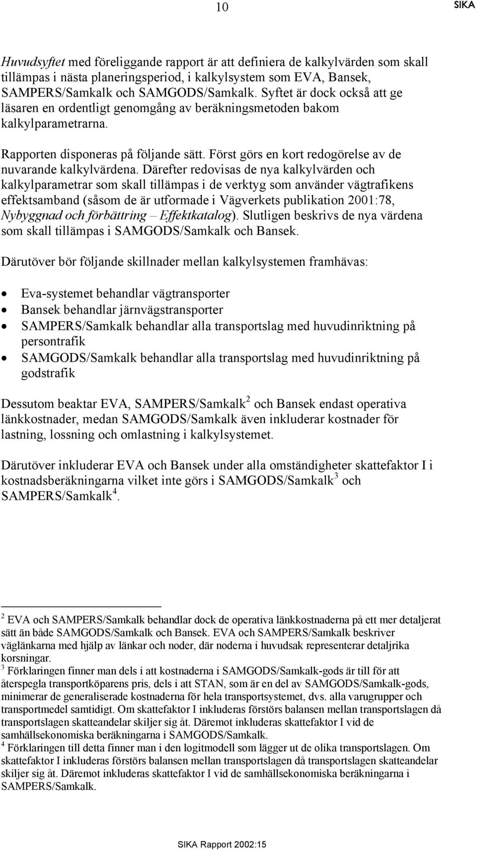 Först görs en kort redogörelse av de nuvarande kalkylvärdena.