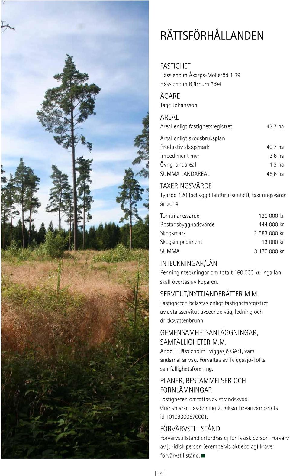 Bostadsbyggnadsvärde 444 000 kr Skogsmark 2 583 000 kr Skogsimpediment 13 000 kr SUMMA 3 170 000 kr INTECKNINGAR/LÅN Penninginteckningar om totalt 160 000 kr. Inga lån skall övertas av köparen.