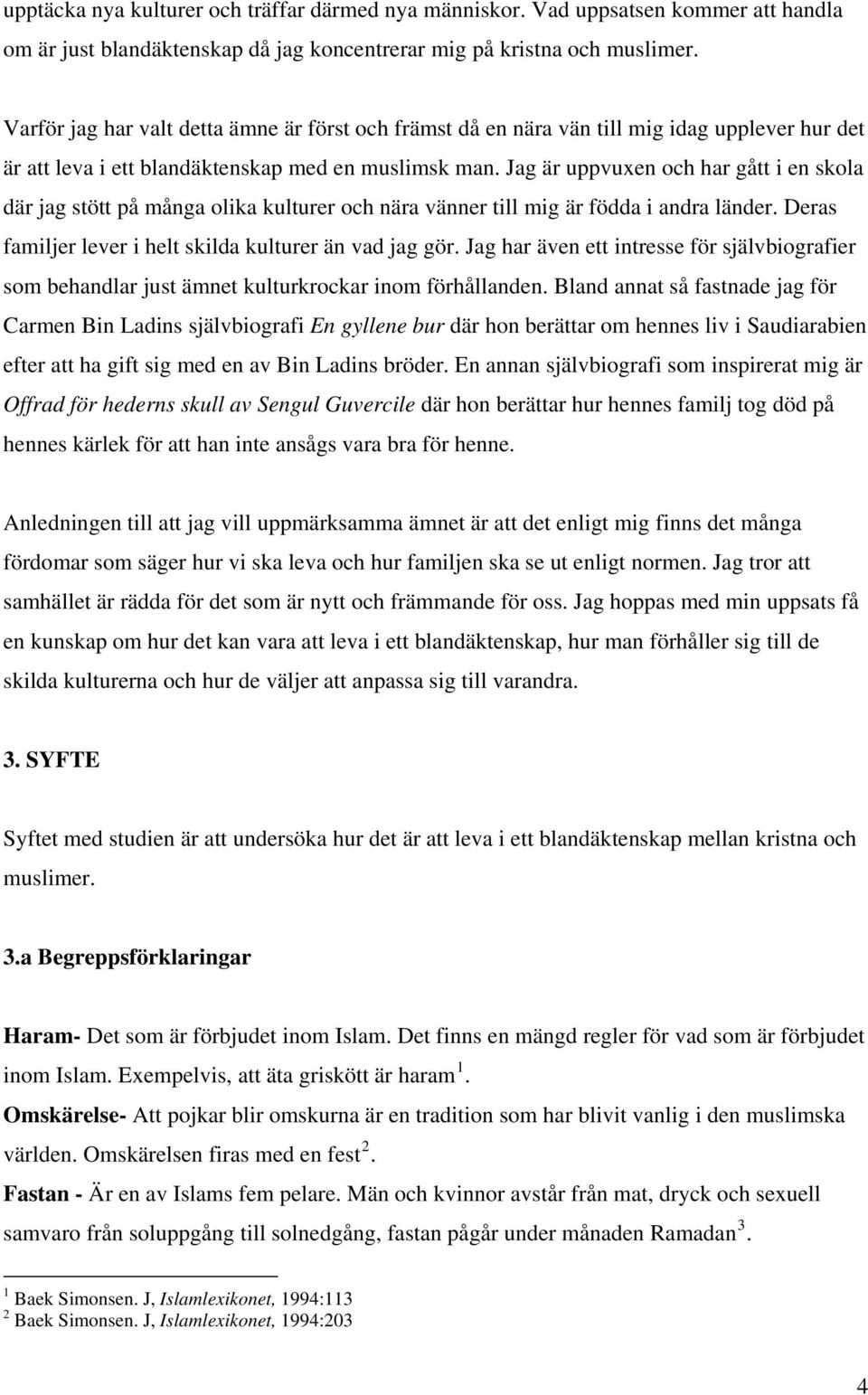 Jag är uppvuxen och har gått i en skola där jag stött på många olika kulturer och nära vänner till mig är födda i andra länder. Deras familjer lever i helt skilda kulturer än vad jag gör.