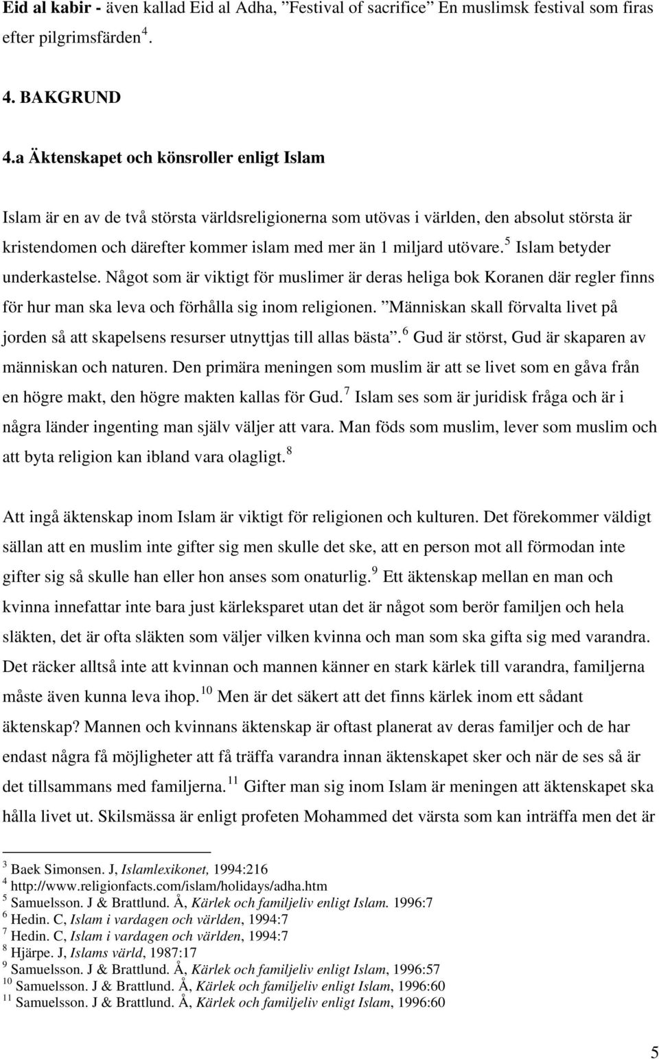 utövare. 5 Islam betyder underkastelse. Något som är viktigt för muslimer är deras heliga bok Koranen där regler finns för hur man ska leva och förhålla sig inom religionen.