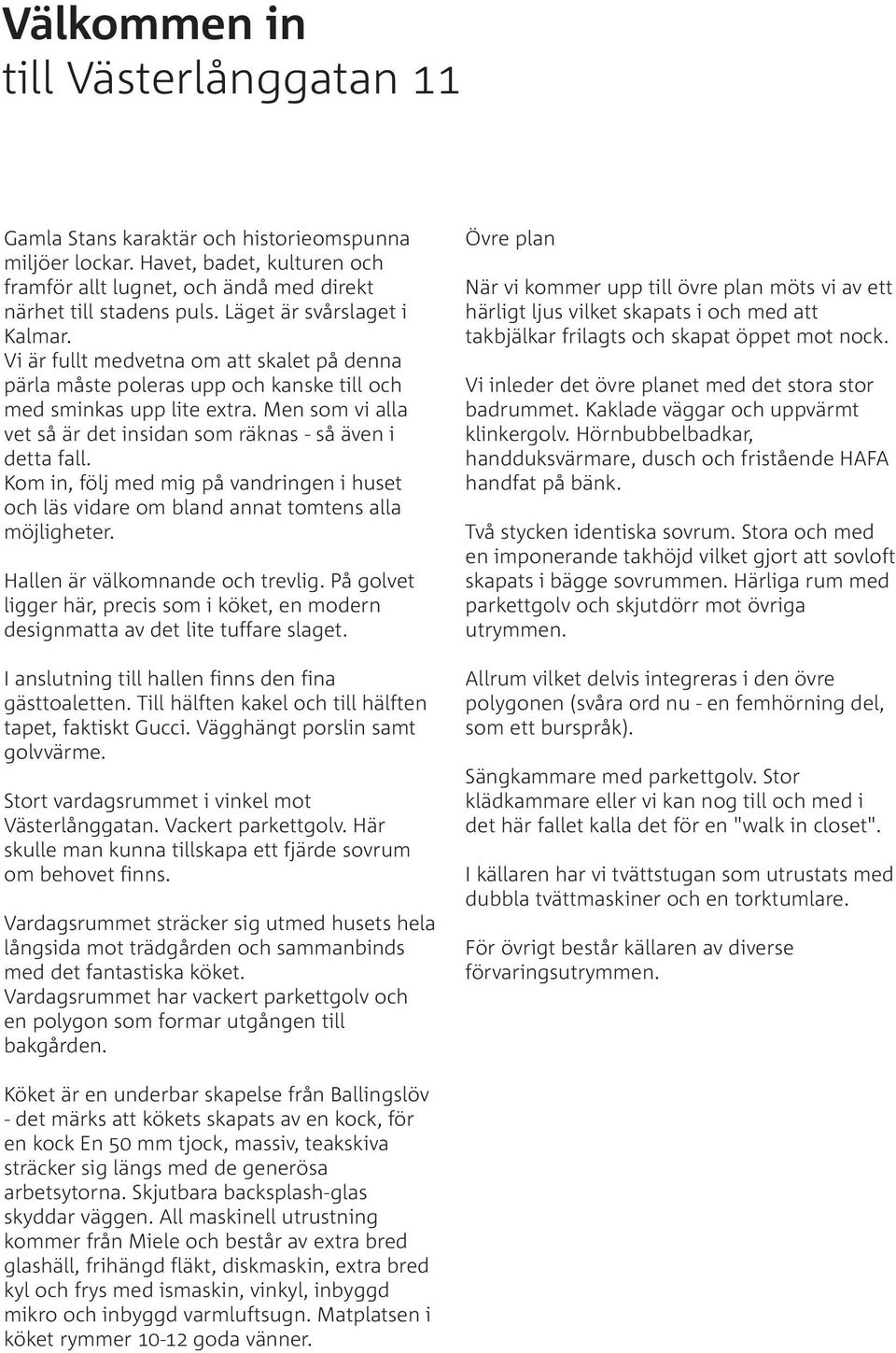 Men som vi alla vet så är det insidan som räknas - så även i detta fall. Kom in, följ med mig på vandringen i huset och läs vidare om bland annat tomtens alla möjligheter.