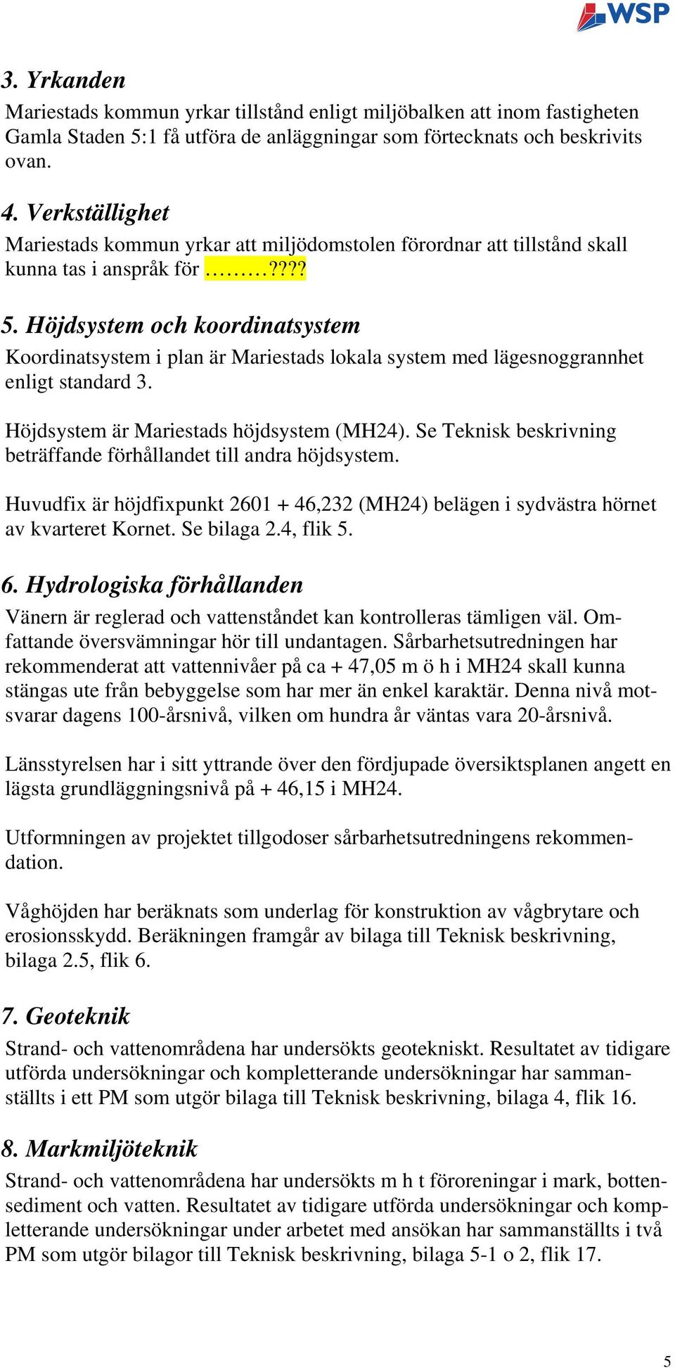 Höjdsystem och koordinatsystem Koordinatsystem i plan är Mariestads lokala system med lägesnoggrannhet enligt standard 3. Höjdsystem är Mariestads höjdsystem (MH24).
