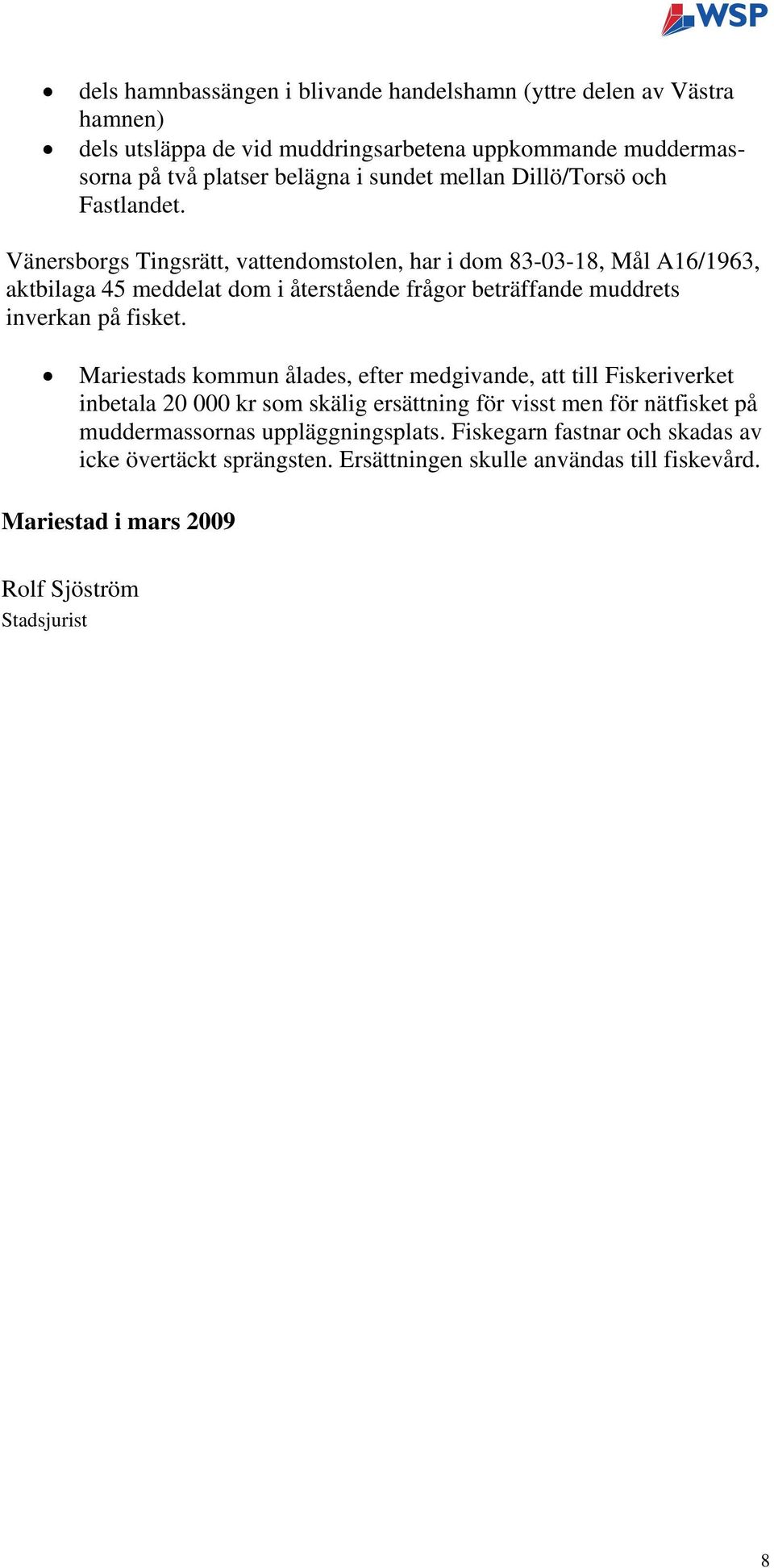 Vänersborgs Tingsrätt, vattendomstolen, har i dom 83-03-18, Mål A16/1963, aktbilaga 45 meddelat dom i återstående frågor beträffande muddrets inverkan på fisket.