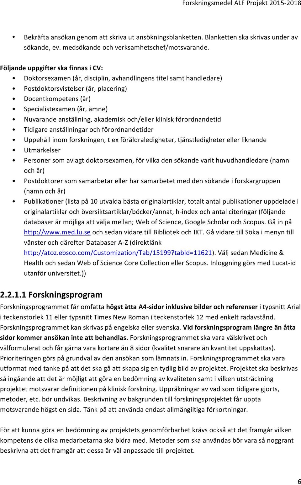 anställning, akademisk och/eller klinisk förordnandetid Tidigare anställningar och förordnandetider Uppehåll inom forskningen, t ex föräldraledigheter, tjänstledigheter eller liknande Utmärkelser