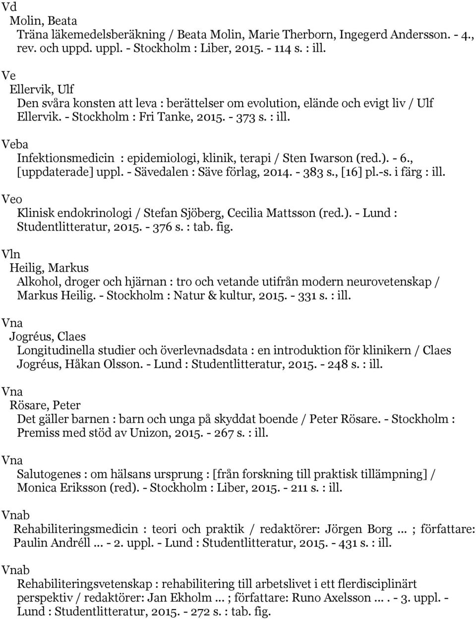 Veba Infektionsmedicin : epidemiologi, klinik, terapi / Sten Iwarson (red.). - 6., [uppdaterade] uppl. - Sävedalen : Säve förlag, 2014. - 383 s., [16] pl.-s. i färg : ill.