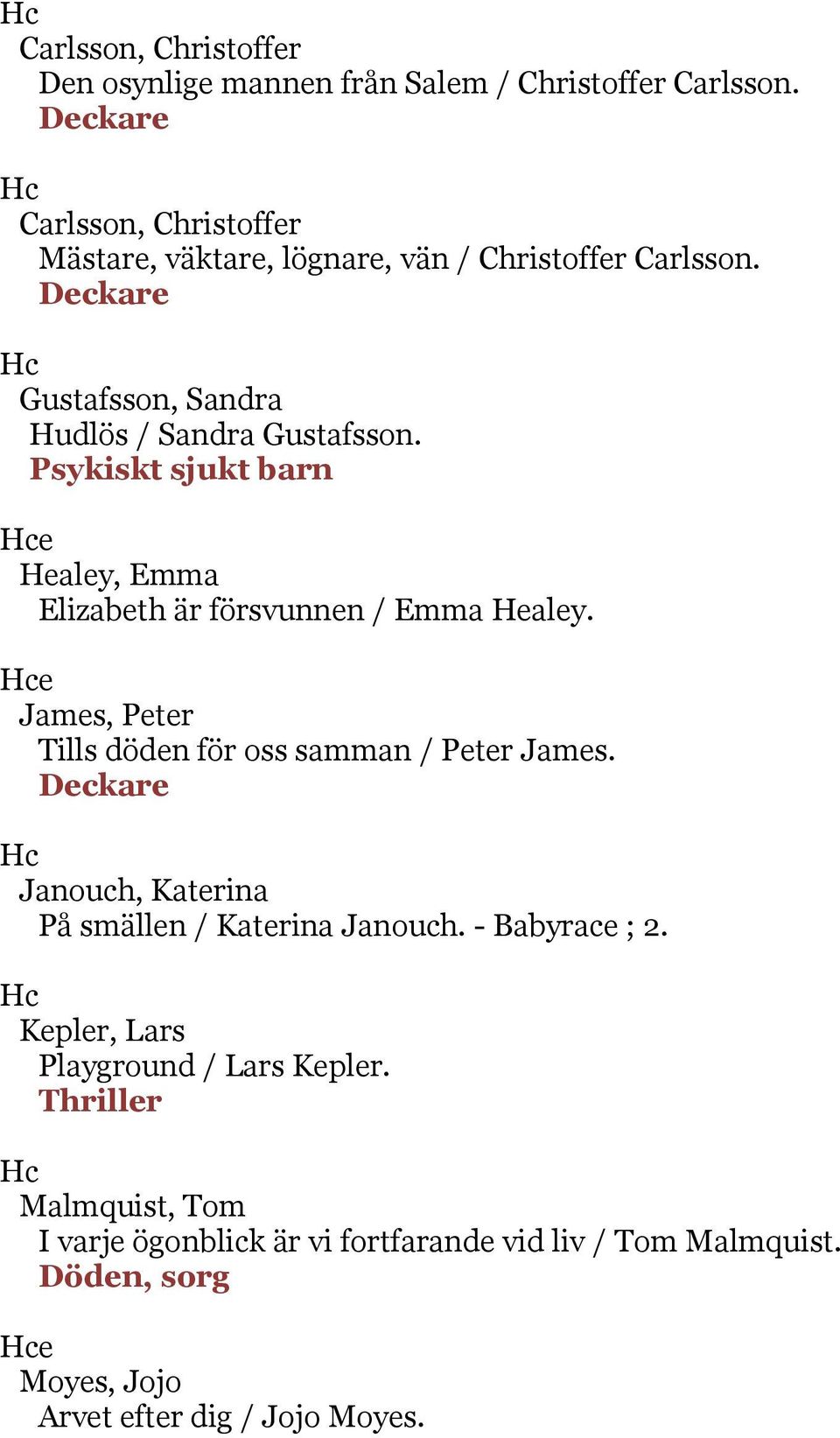 Psykiskt sjukt barn Healey, Emma Elizabeth är försvunnen / Emma Healey. James, Peter Tills döden för oss samman / Peter James.