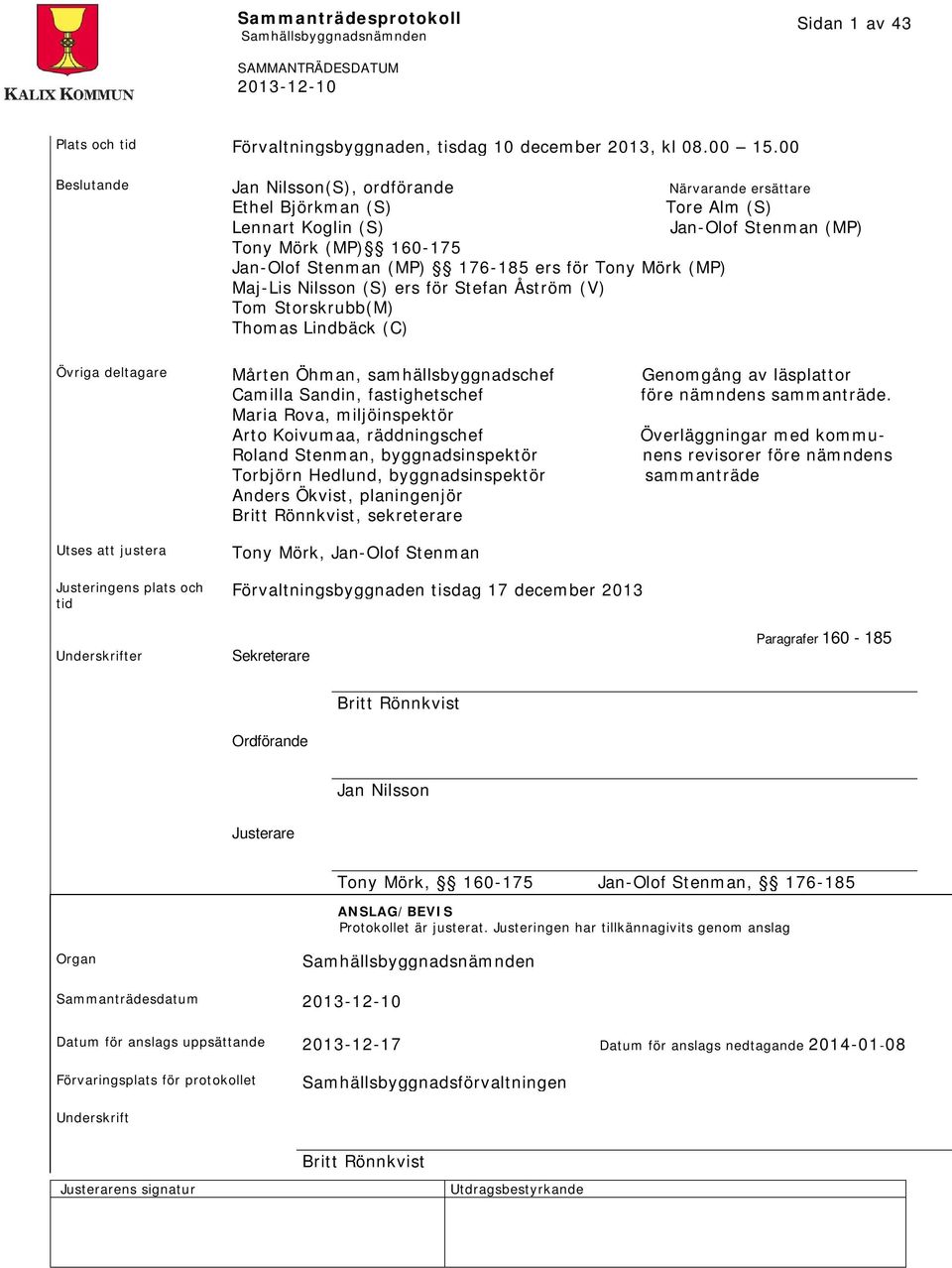 (MP) Maj-Lis Nilsson (S) ers för Stefan Åström (V) Tom Storskrubb(M) Thomas Lindbäck (C) Övriga deltagare Mårten Öhman, samhällsbyggnadschef Genomgång av läsplattor Camilla Sandin, fastighetschef