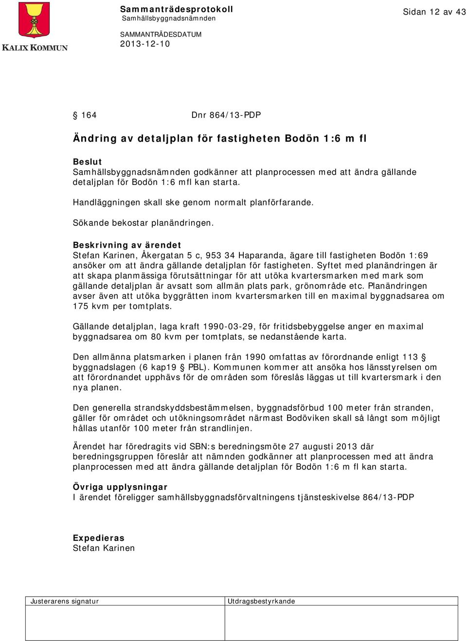 Beskrivning av ärendet Stefan Karinen, Åkergatan 5 c, 953 34 Haparanda, ägare till fastigheten Bodön 1:69 ansöker om att ändra gällande detaljplan för fastigheten.