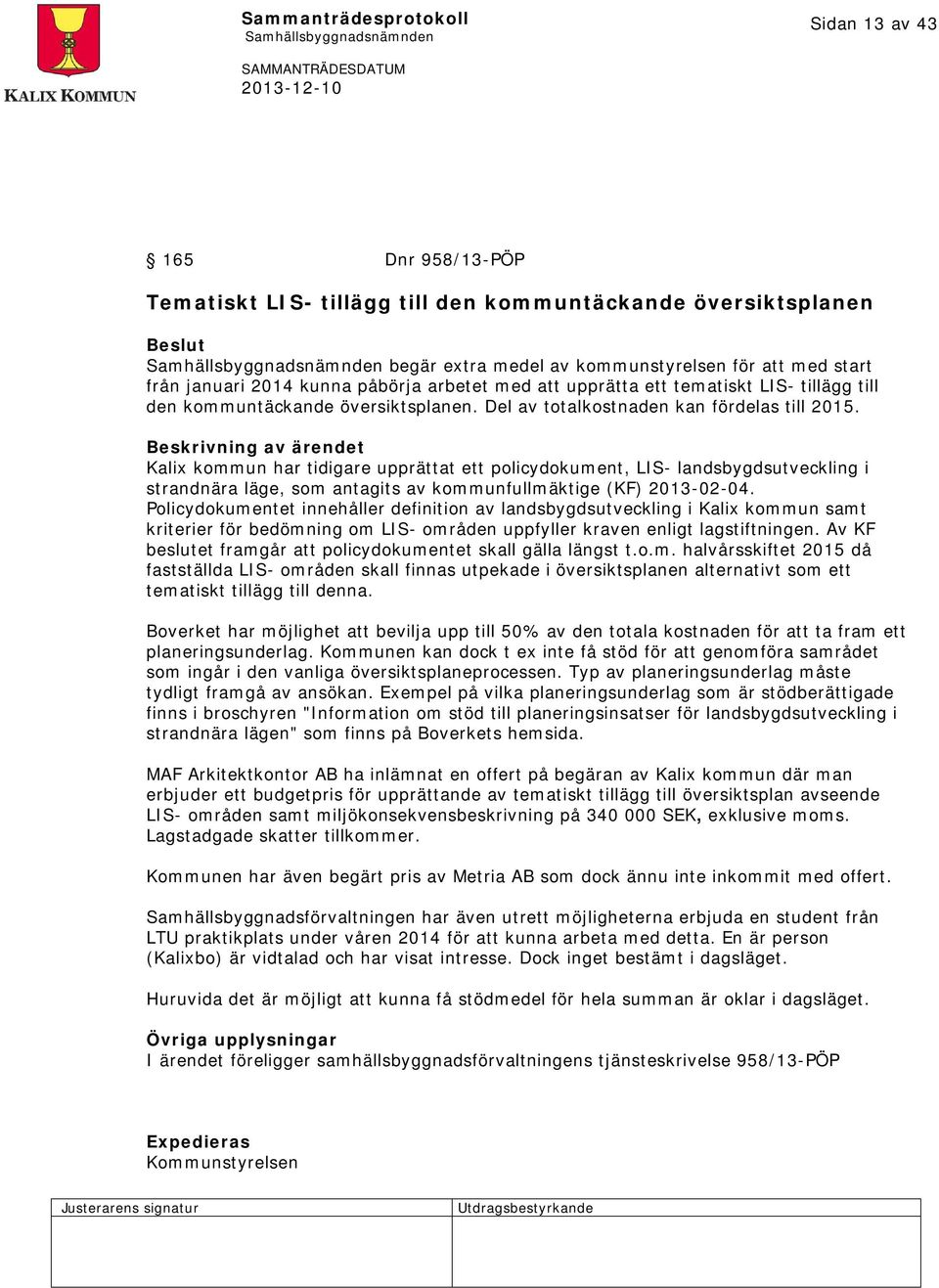 Beskrivning av ärendet Kalix kommun har tidigare upprättat ett policydokument, LIS- landsbygdsutveckling i strandnära läge, som antagits av kommunfullmäktige (KF) 2013-02-04.
