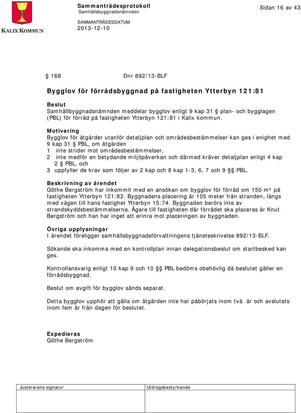 Motivering Bygglov för åtgärder utanför detaljplan och områdesbestämmelser kan ges i enighet med 9 kap 31 PBL, om åtgärden 1 inte strider mot områdesbestämmelser, 2 inte medför en betydande