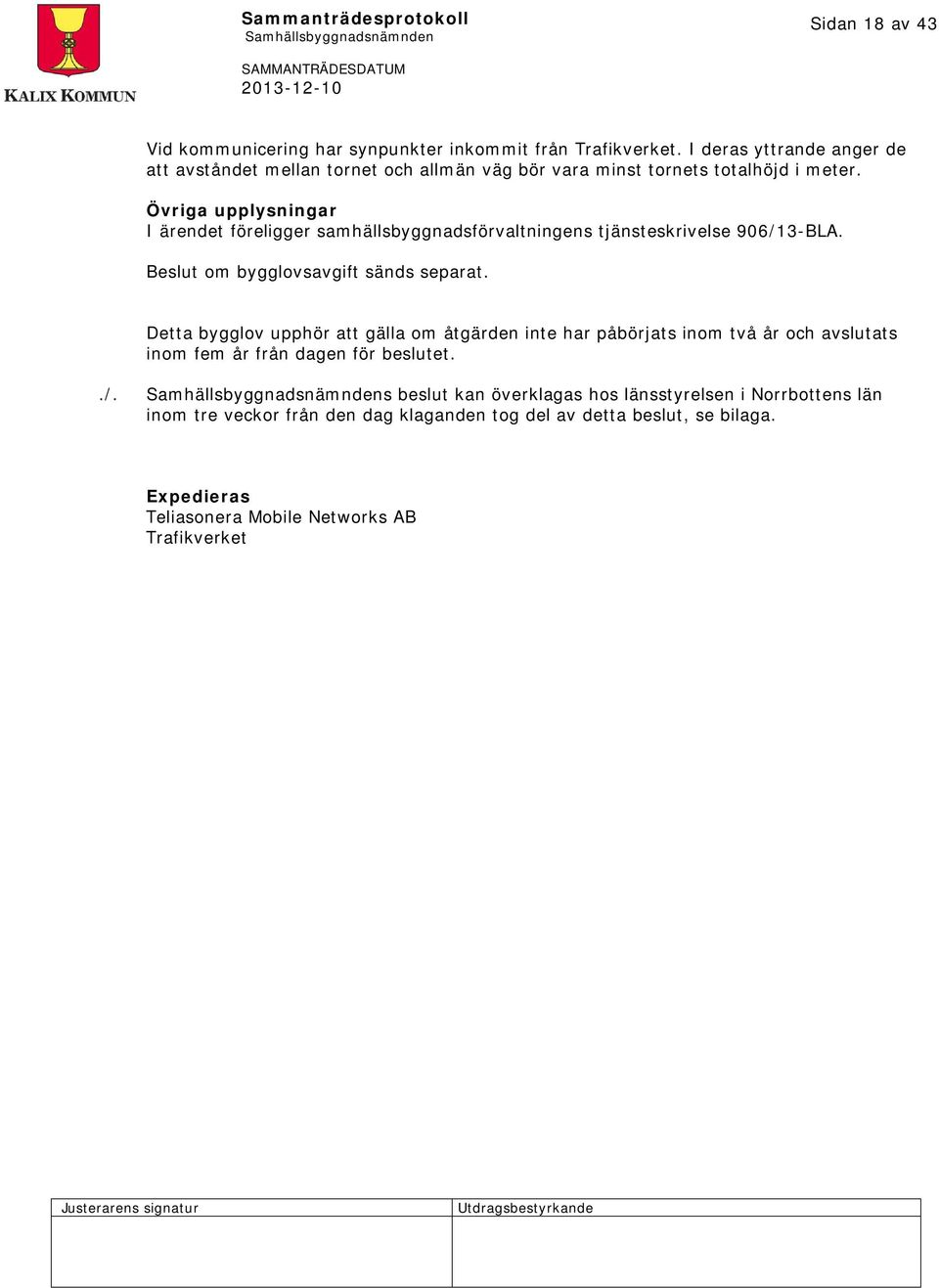 Övriga upplysningar I ärendet föreligger samhällsbyggnadsförvaltningens tjänsteskrivelse 906/13-BLA. om bygglovsavgift sänds separat.