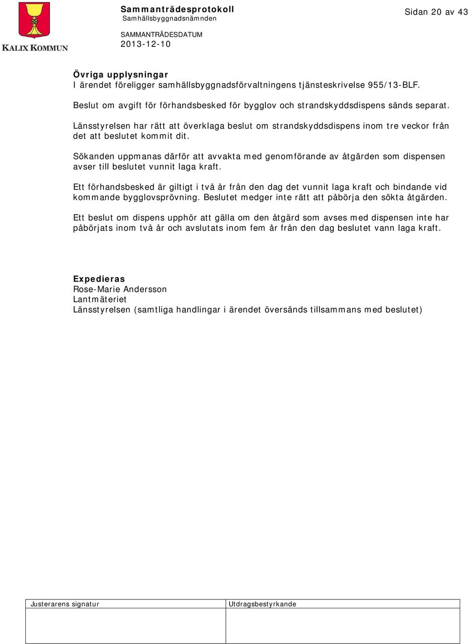 Sökanden uppmanas därför att avvakta med genomförande av åtgärden som dispensen avser till beslutet vunnit laga kraft.