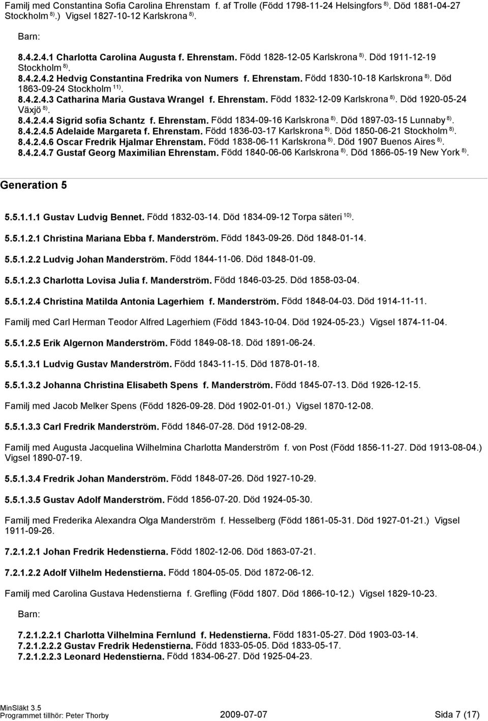 Ehrenstam. Född 1832-12-09 Karlskrona 8). Död 1920-05-24 Växjö 8). 8.4.2.4.4 Sigrid sofia Schantz f. Ehrenstam. Född 1834-09-16 Karlskrona 8). Död 1897-03-15 Lunnaby 8). 8.4.2.4.5 Adelaide Margareta f.