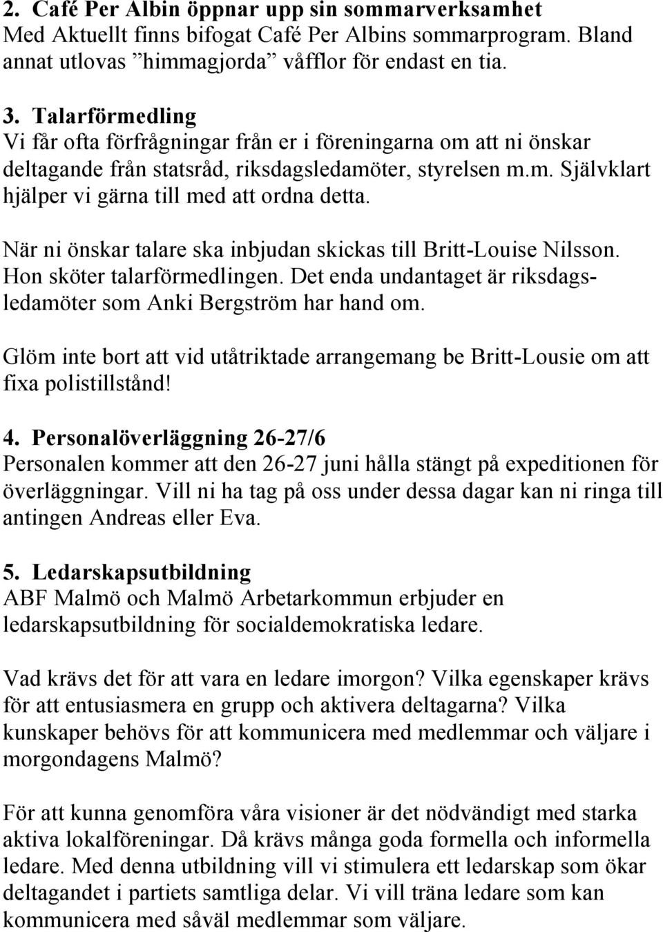 När ni önskar talare ska inbjudan skickas till Britt-Louise Nilsson. Hon sköter talarförmedlingen. Det enda undantaget är riksdagsledamöter som Anki Bergström har hand om.
