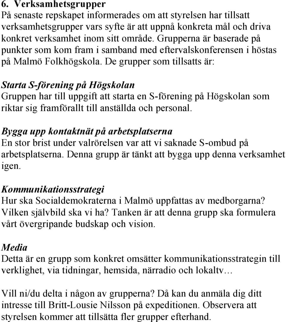 De grupper som tillsatts är: Starta S-förening på Högskolan Gruppen har till uppgift att starta en S-förening på Högskolan som riktar sig framförallt till anställda och personal.
